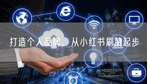 打造个人品牌，从小红书刷赞起步