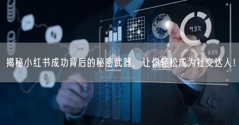 揭秘小红书成功背后的秘密武器，让你轻松成为社交达人！