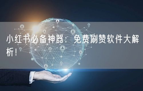 小红书必备神器：免费刷赞软件大解析！