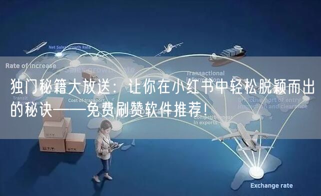 独门秘籍大放送：让你在小红书中轻松脱颖而出的秘诀——免费刷赞软件推荐！
