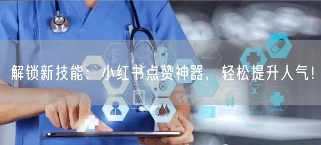 解锁新技能：小红书点赞神器，轻松提升人气！