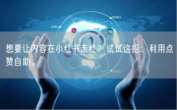 想要让内容在小红书走红？试试这招：利用点赞自助。