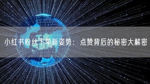 小红书粉丝下单新姿势：点赞背后的秘密大解密