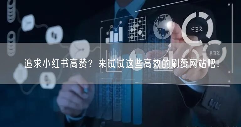 追求小红书高赞？来试试这些高效的刷赞网站吧！