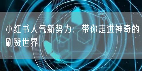 小红书人气新势力：带你走进神奇的刷赞世界