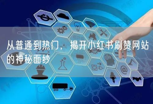 从普通到热门，揭开小红书刷赞网站的神秘面纱