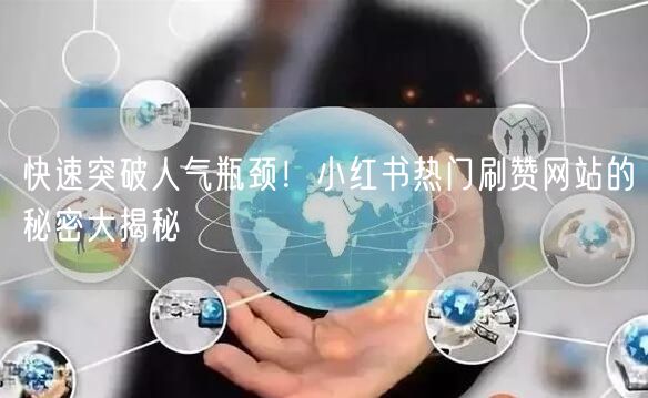 快速突破人气瓶颈！小红书热门刷赞网站的秘密大揭秘