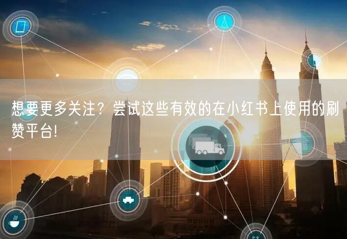 想要更多关注？尝试这些有效的在小红书上使
