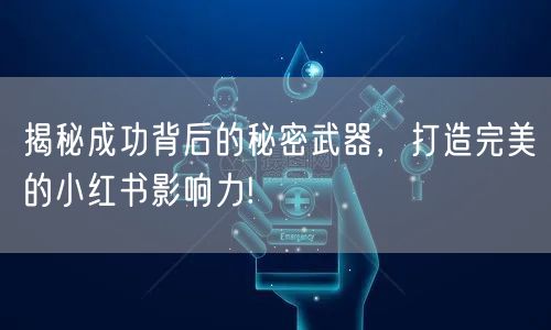 揭秘成功背后的秘密武器，打造完美的小红书
