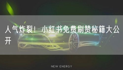 人气炸裂！小红书免费刷赞秘籍大公开