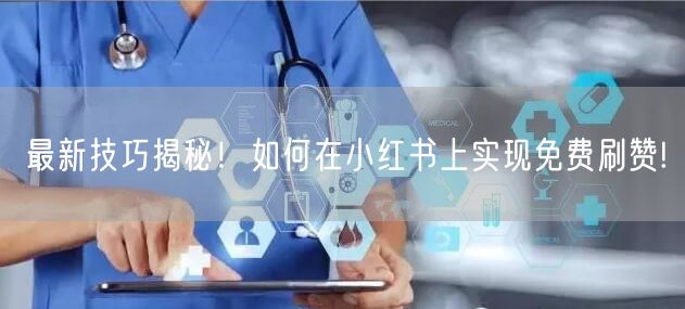 最新技巧揭秘！如何在小红书上实现免费刷赞!