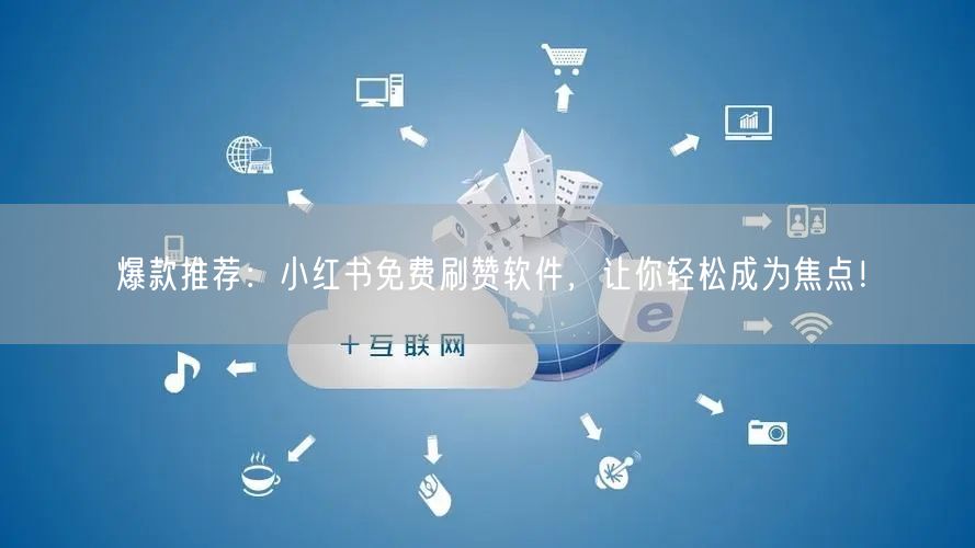 爆款推荐：小红书免费刷赞软件，让你轻松成为焦点！