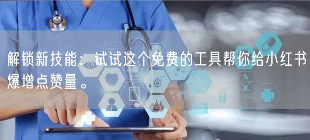 解锁新技能：试试这个免费的工具帮你给小红书爆增点赞量。