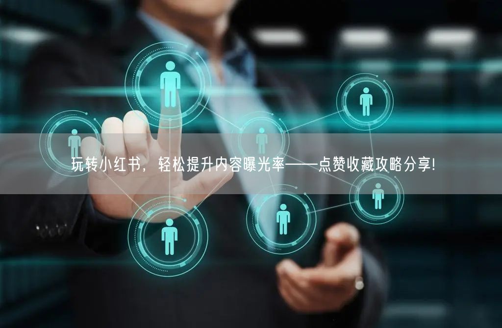 玩转小红书，轻松提升内容曝光率——点赞收