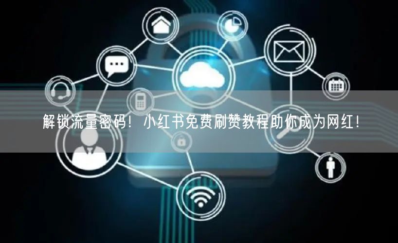 解锁流量密码！小红书免费刷赞教程助你成为网红！