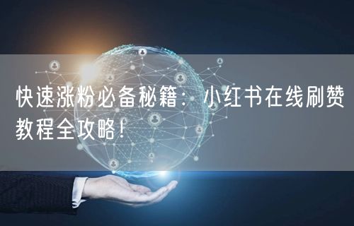 快速涨粉必备秘籍：小红书在线刷赞教程全攻略！