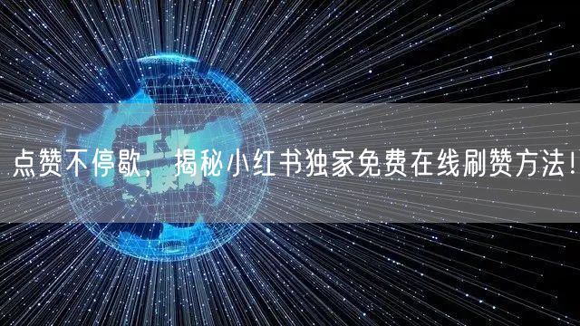 点赞不停歇，揭秘小红书独家免费在线刷赞方法！