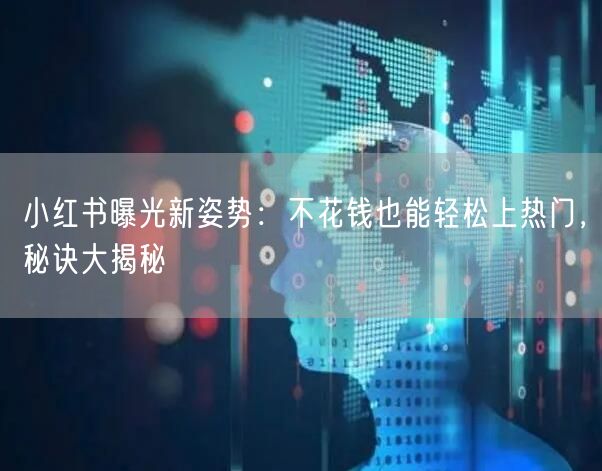 小红书曝光新姿势：不花钱也能轻松上热门，秘诀大揭秘
