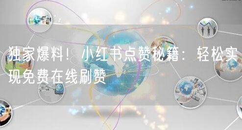 独家爆料！小红书点赞秘籍：轻松实现免费在线刷赞