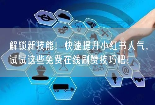 解锁新技能！快速提升小红书人气，试试这些免费在线刷赞技巧吧！