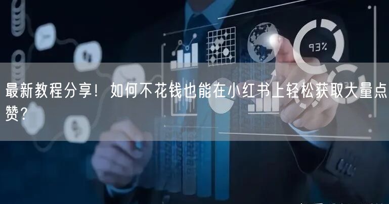最新教程分享！如何不花钱也能在小红书上轻松获取大量点赞？
