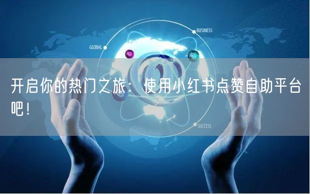 开启你的热门之旅：使用小红书点赞自助平台吧！