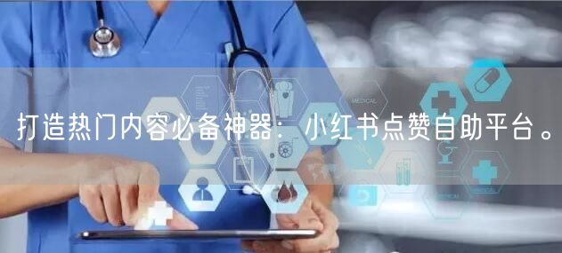 打造热门内容必备神器：小红书点赞自助平台。