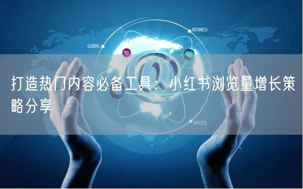 打造热门内容必备工具：小红书浏览量增长策略分享