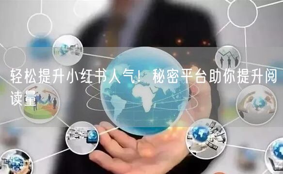 轻松提升小红书人气！秘密平台助你提升阅读量