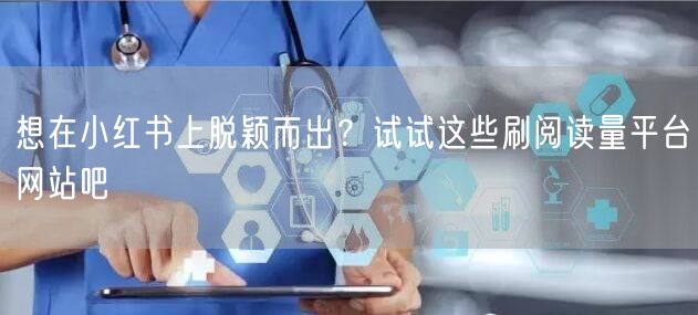 想在小红书上脱颖而出？试试这些刷阅读量平