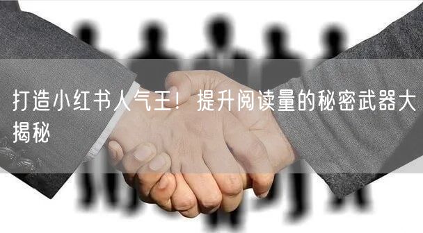 打造小红书人气王！提升阅读量的秘密武器大揭秘