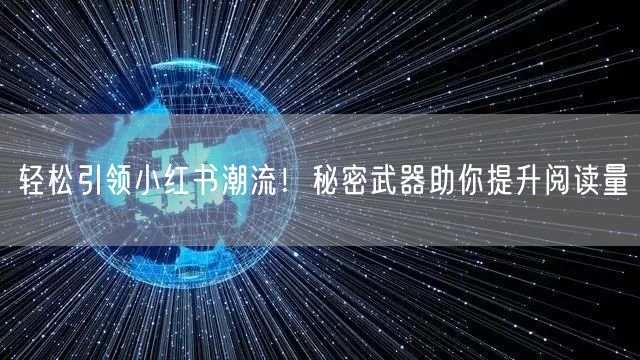 轻松引领小红书潮流！秘密武器助你提升阅读量