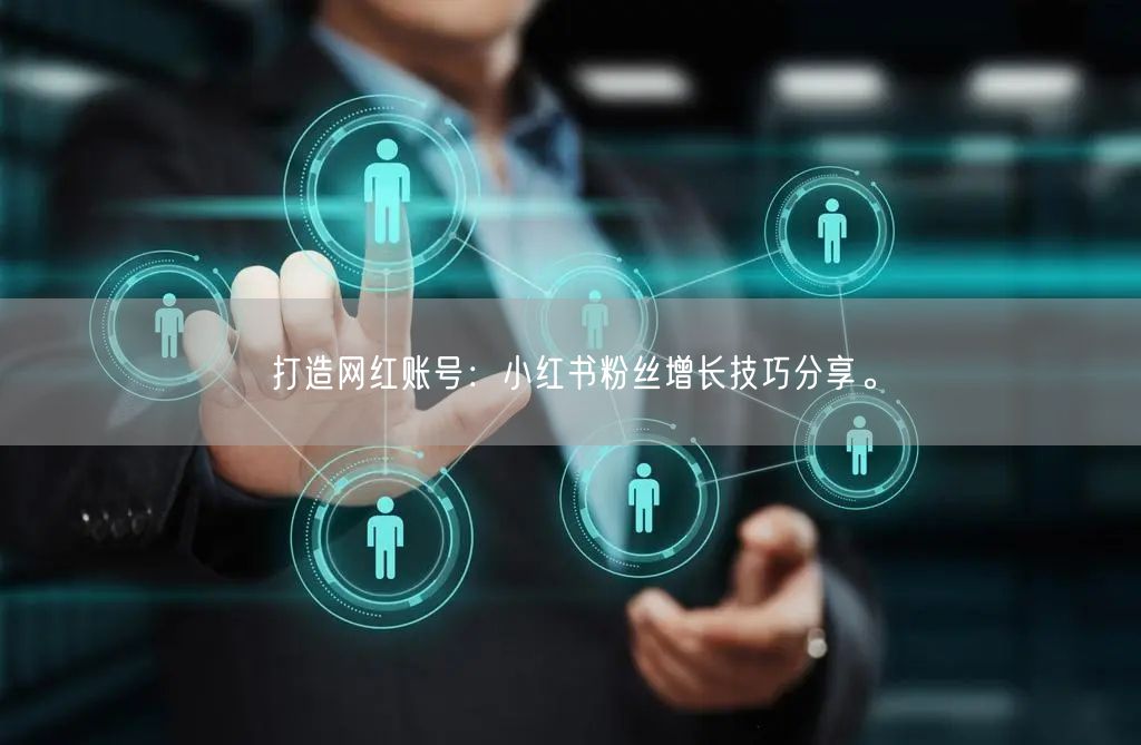 打造网红账号：小红书粉丝增长技巧分享。