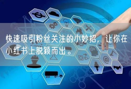 快速吸引粉丝关注的小妙招，让你在小红书上脱颖而出。