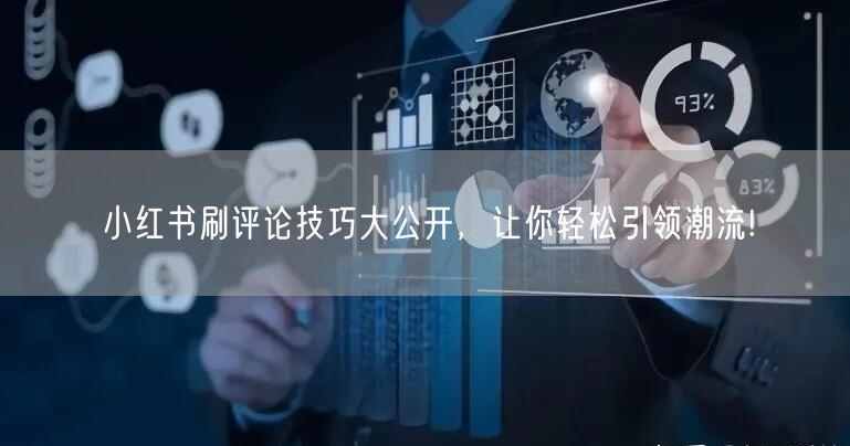 小红书刷评论技巧大公开，让你轻松引领潮流!