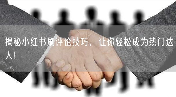 揭秘小红书刷评论技巧，让你轻松成为热门达人!