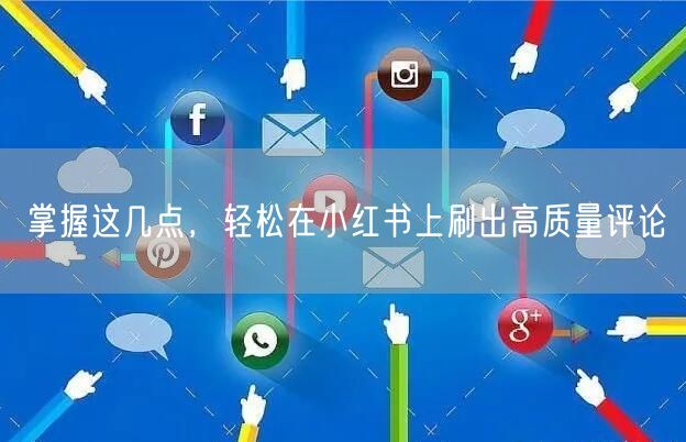 掌握这几点，轻松在小红书上刷出高质量评论