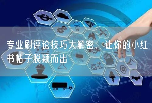 专业刷评论技巧大解密，让你的小红书帖子脱颖而出