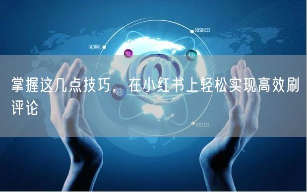 掌握这几点技巧，在小红书上轻松实现高效刷评论
