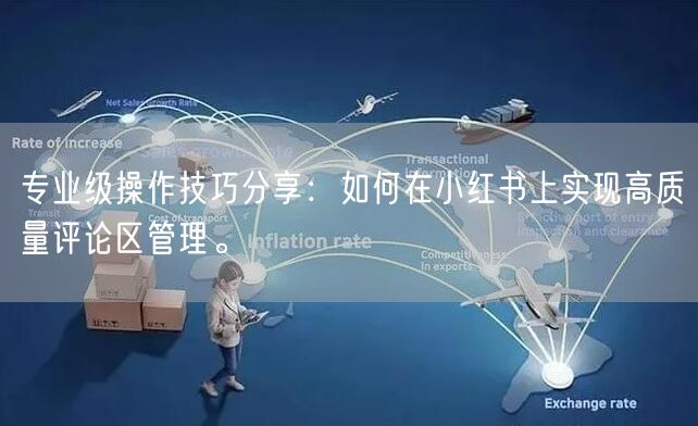专业级操作技巧分享：如何在小红书上实现高质量评论区管理。