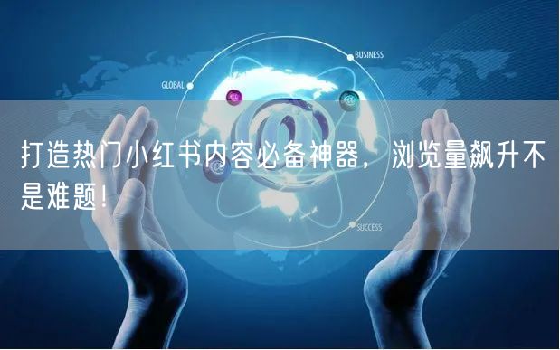 打造热门小红书内容必备神器，浏览量飙升不是难题！