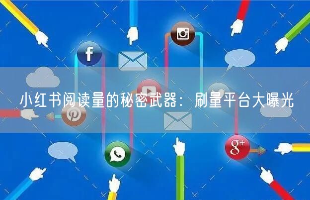 小红书阅读量的秘密武器：刷量平台大曝光