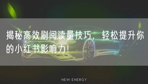 揭秘高效刷阅读量技巧，轻松提升你的小红书影响力！