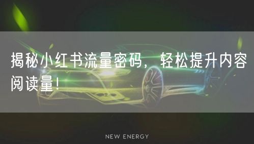 揭秘小红书流量密码，轻松提升内容阅读量！