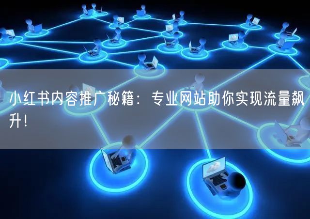 小红书内容推广秘籍：专业网站助你实现流量飙升！