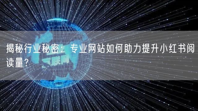 揭秘行业秘密：专业网站如何助力提升小红书阅读量？