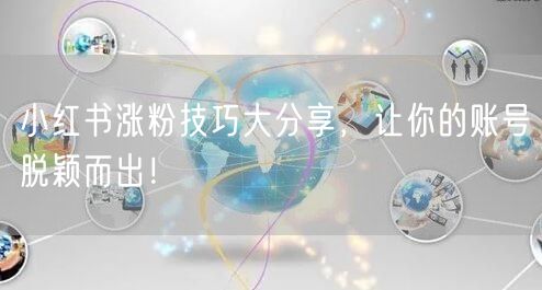 小红书涨粉技巧大分享，让你的账号脱颖而出！