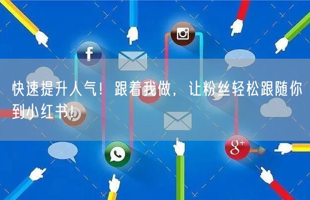 快速提升人气！跟着我做，让粉丝轻松跟随你到小红书！