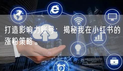 打造影响力账号：揭秘我在小红书的涨粉策略。