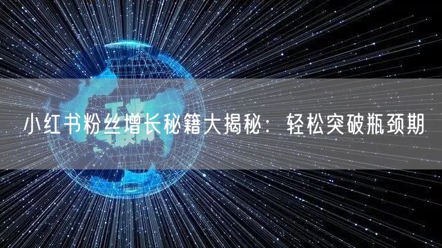 小红书粉丝增长秘籍大揭秘：轻松突破瓶颈期